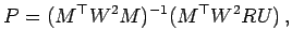 $\displaystyle P = (M^\top W^2 M)^{-1}(M^\top W^2 R U)  ,
$