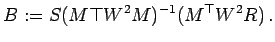 $\displaystyle B:=S (M\top W^2 M)^{-1} (M^\top W^2 R)  .
$