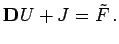 $\displaystyle \mathbf{D}U + J = \tilde F  .$
