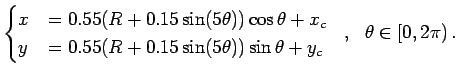$\displaystyle \begin{cases}
x & = 0.55(R+0.15\sin(5\theta))\cos\theta + x_c  ...
...15\sin(5\theta))\sin\theta + y_c
\end{cases}  ,   \theta \in [0, 2\pi)  .
$