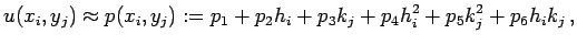 $\displaystyle u(x_i,y_j)\approx p(x_i,y_j)
:=p_1 + p_2 h_i + p_3 k_j + p_4 h_i^2 + p_5 k_j^2 + p_6 h_i k_j  ,
$