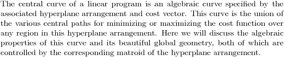$The central curve of a linear program is an algebraic curve specified by the associated hyperplane arrangement and cost vector. This curve is the union of the various central paths for minimizing or maximizing the cost function over any region in this hyperplane arrangement. Here we will discuss the algebraic properties of this curve and its beautiful global geometry, both of which are controlled by the corresponding matroid of the hyperplane arrangement.$