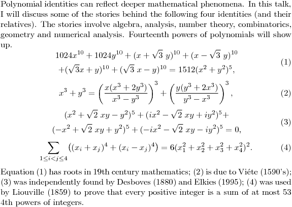 $Polynomial identities can reflect deeper mathematical phenomena. In this talk, I will discuss some of the stories behind the following four identities (and their relatives). The stories involve algebra, analysis, number theory, combinatorics, geometry and numerical analysis. Fourteenth powers of polynomials will show up. \begin{equation} \begin{gathered} 1024x^{10} + 1024 y^{10} + (x+\sqrt 3\ y)^{10} + (x- \sqrt 3\ y)^{10} \\ + (\sqrt 3\  x+ y)^{10} + (\sqrt 3\ x- y)^{10}= 1512(x^2 + y^2)^5,\end{gathered}\end{equation} \begin{equation} x^3 + y^3 = \left( \frac{x(x^3+2y^3)}{x^3-y^3} \right)^3 +\left( \frac{y(y^3+2x^3)}{y^3-x^3} \right)^3,\end{equation} \begin{equation} \begin{gathered} (x^2 + \sqrt{2}\ xy - y^2)^5 + (i x^2 - \sqrt{2}\ xy +i y^2)^5 +  \\ (-x^2 + \sqrt{2}\ xy + y^2)^5 +  (-ix^2 - \sqrt{2}\ xy -i y^2)^5 = 0, \end{gathered} \end{equation}\begin{equation}\sum_{1 \le i < j \le 4}\bigl( (x_i+x_j)^4 + (x_i-x_j)^4 \bigr)= 6(x_1^2 + x_2^2+x_3^2 + x_4^2)^2.\end{equation}Equation (1) has roots in 19th century mathematics; (2) is due to  Vi\'ete (1590's); (3) was independently found by Desboves (1880) and Elkies (1995); (4) was used by Liouville (1859) to prove that every positive integer is a sum of at most 53 4th powers of integers.$