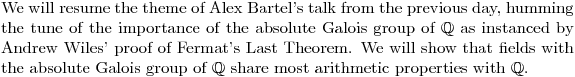 $We will resume the theme of Alex Bartel's talk from the previous day, humming the tune of the importance of the absolute Galois group of $\mathbb{Q}$ as instanced by Andrew Wiles' proof of Fermat's Last Theorem. We will show that fields with the absolute Galois group of $\mathbb{Q}$ share most arithmetic properties with $\mathbb{Q}$.$