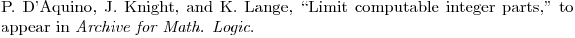 $\bibitem{AKL} P. D'Aquino, J. Knight, and K. Lange, ``Limit computable integer parts,"  to appear in {\em Archive for  Math. Logic}.