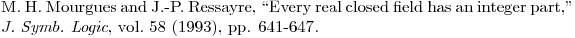 $\bibitem{MR}  M.\ H.\ Mourgues and J.-P.\ Ressayre, ``Every real closed field has an integer part,'' \emph{J.\ Symb.\ Logic}, vol.\ 58 (1993), pp. 641-647.