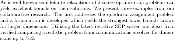 $As is well-known semidefinite relaxations of discrete optimization problems can yield excellent bounds on their solutions. We present three examples from our collaborative research. The first addresses the quadratic assignment problem and a formulation is developed which yields the strongest lower bounds known for larger dimensions. Utilizing the latest iterative SDP solver and ideas from verified computing a realistic problem from communications is solved for dimensions up to 512.$