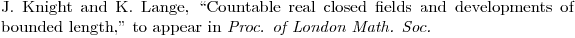 $\bibitem{KL} J. Knight and K. Lange, ``Countable real closed fields and developments of bounded length," to appear in {\em Proc. of London Math. Soc.}$