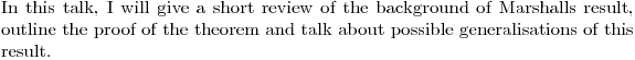 $In this talk, I will give a short review of the background of Marshalls result, outline the proof of the theorem and talk about possible generalisations of this result.$